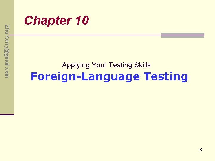 Zhu. Kerry@gmail. com Chapter 10 Applying Your Testing Skills Foreign-Language Testing 40 Zhu. Kerry@gmail. com Chapter 10 Applying Your Testing Skills Foreign-Language Testing 40