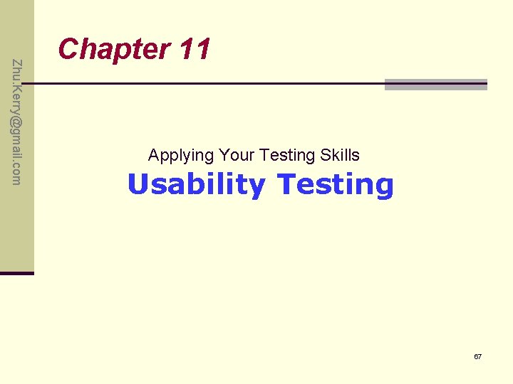 Zhu. Kerry@gmail. com Chapter 11 Applying Your Testing Skills Usability Testing 67 Zhu. Kerry@gmail. com Chapter 11 Applying Your Testing Skills Usability Testing 67