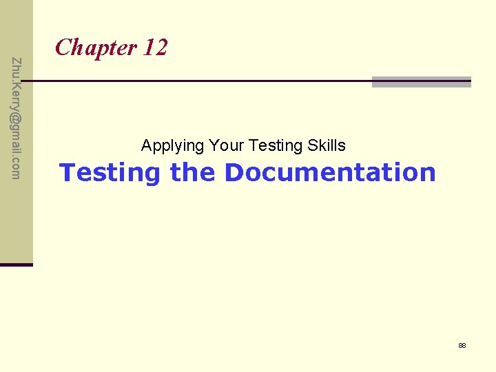 Zhu. Kerry@gmail. com Chapter 12 Applying Your Testing Skills Testing the Documentation 88 Zhu. Kerry@gmail. com Chapter 12 Applying Your Testing Skills Testing the Documentation 88