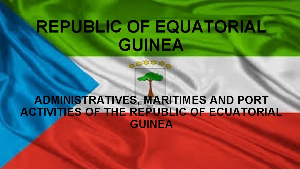 REPUBLIC OF EQUATORIAL GUINEA ADMINISTRATIVES, MARITIMES AND PORT ACTIVITIES OF THE REPUBLIC OF ECUATORIAL