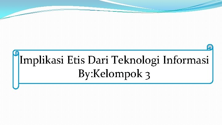 Implikasi Etis Dari Teknologi Informasi By: Kelompok 3 