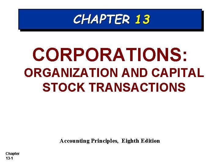 CHAPTER 13 CORPORATIONS: ORGANIZATION AND CAPITAL STOCK TRANSACTIONS Accounting Principles, Eighth Edition Chapter 13 CHAPTER 13 CORPORATIONS: ORGANIZATION AND CAPITAL STOCK TRANSACTIONS Accounting Principles, Eighth Edition Chapter 13