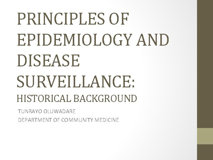 PRINCIPLES OF EPIDEMIOLOGY AND DISEASE SURVEILLANCE: HISTORICAL BACKGROUND TUNRAYO OLUWADARE DEPARTMENT OF COMMUNITY MEDICINE