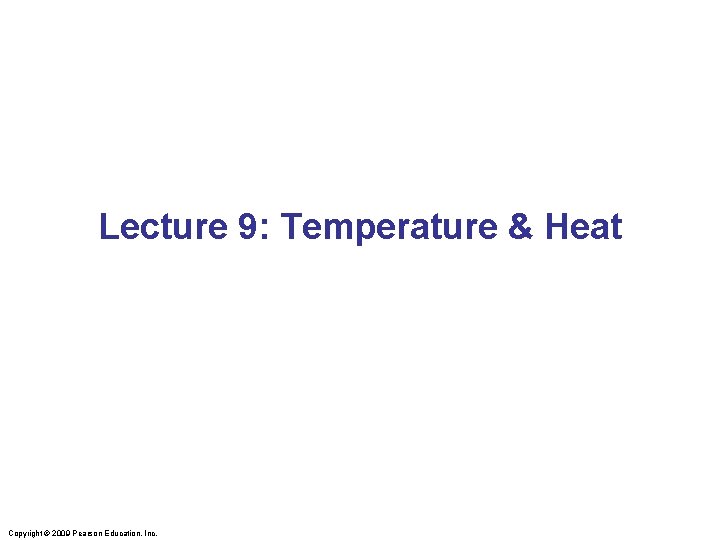 Lecture 9: Temperature & Heat Copyright © 2009 Pearson Education, Inc. 