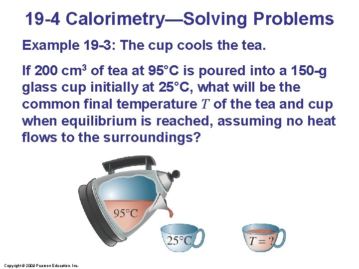 19 -4 Calorimetry—Solving Problems Example 19 -3: The cup cools the tea. If 200