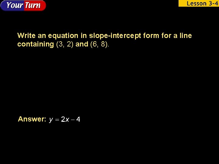 Write an equation in slope-intercept form for a line containing (3, 2) and (6,