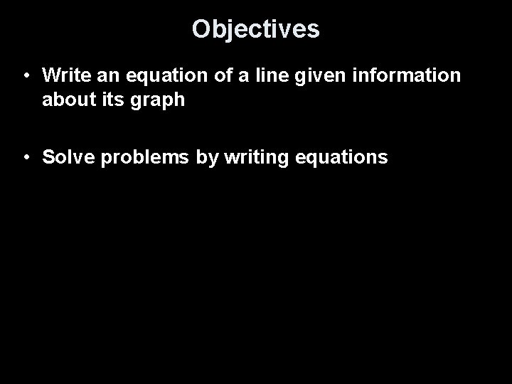 Objectives • Write an equation of a line given information about its graph •