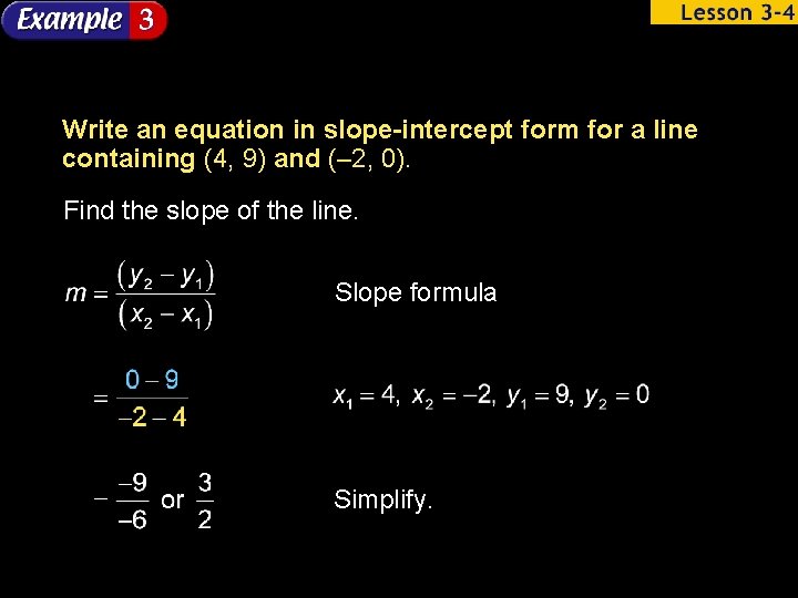 Write an equation in slope-intercept form for a line containing (4, 9) and (–