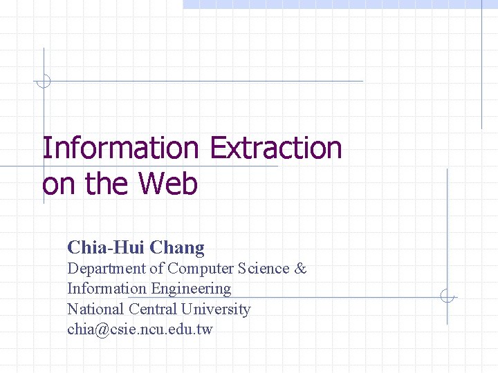 Information Extraction on the Web Chia-Hui Chang Department of Computer Science & Information Engineering