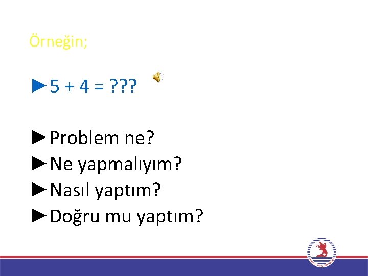 Örneğin; ► 5 + 4 = ? ? ? ►Problem ne? ►Ne yapmalıyım? ►Nasıl