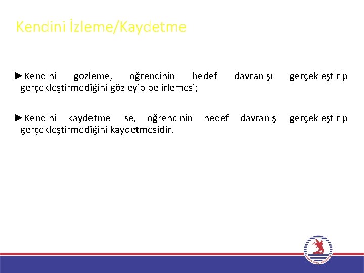 Kendini İzleme/Kaydetme ►Kendini gözleme, öğrencinin hedef gerçekleştirmediğini gözleyip belirlemesi; ►Kendini kaydetme ise, öğrencinin gerçekleştirmediğini