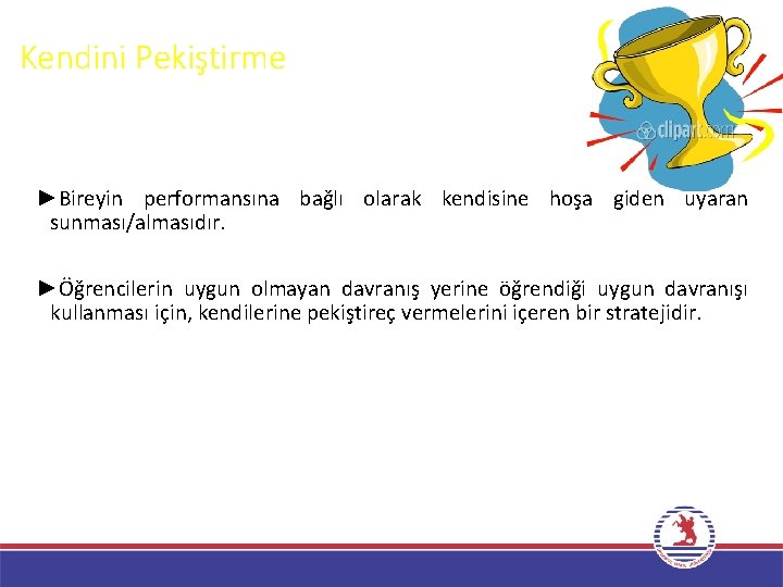 Kendini Pekiştirme ►Bireyin performansına bağlı olarak kendisine hoşa giden uyaran sunması/almasıdır. ►Öğrencilerin uygun olmayan