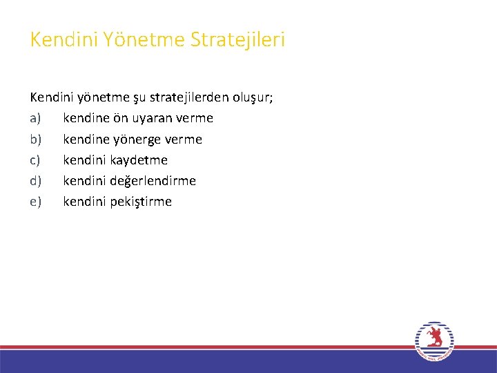 Kendini Yönetme Stratejileri Kendini yönetme şu stratejilerden oluşur; a) kendine ön uyaran verme b)