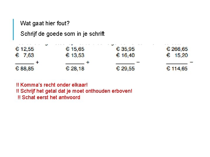 Wat gaat hier fout? Schrijf de goede som in je schrift !! Komma’s recht