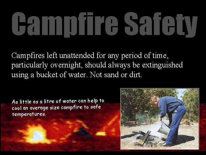 Campfire Safety Campfires left unattended for any period of time, particularly overnight, should always