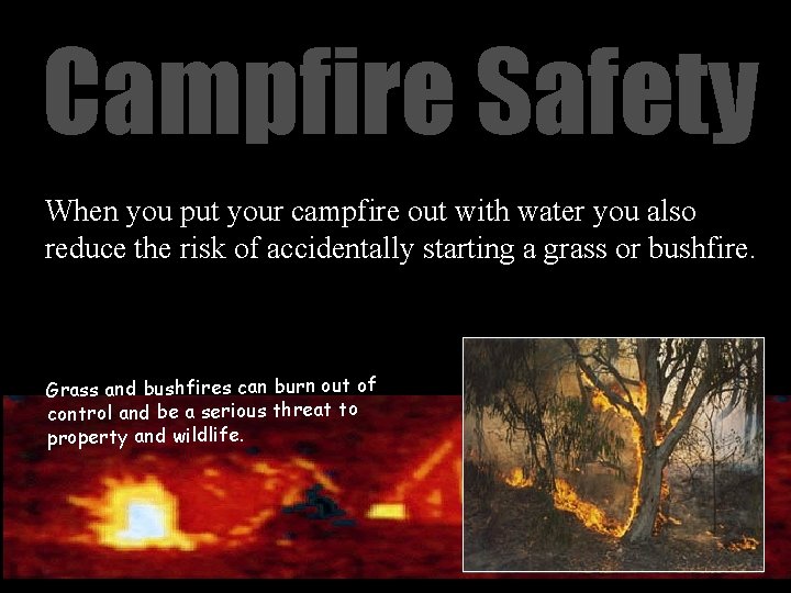 Campfire Safety When you put your campfire out with water you also reduce the