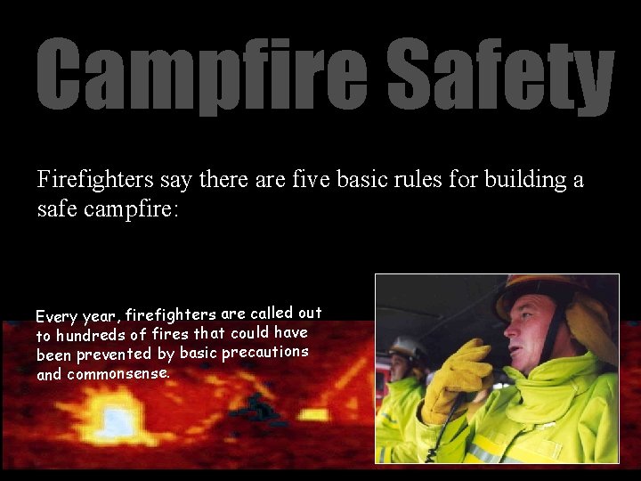 Campfire Safety Firefighters say there are five basic rules for building a safe campfire: