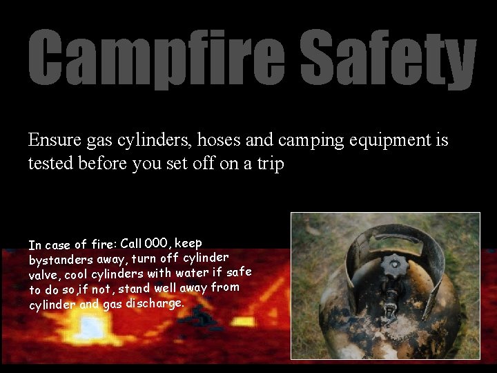 Campfire Safety Ensure gas cylinders, hoses and camping equipment is tested before you set