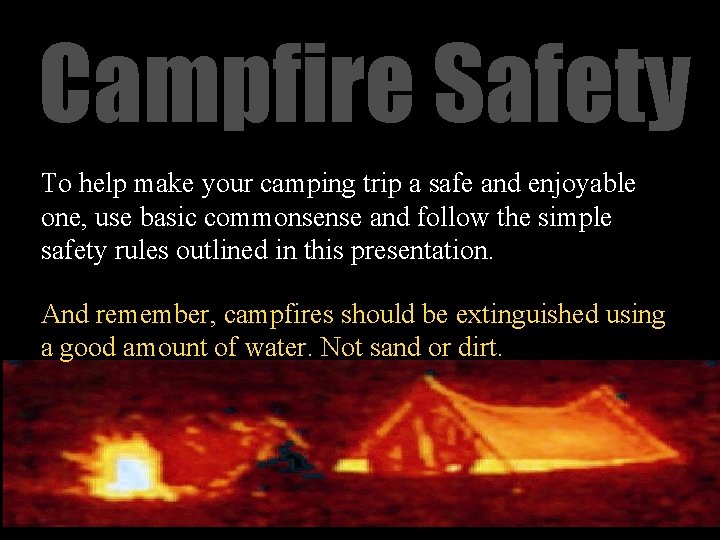 Campfire Safety To help make your camping trip a safe and enjoyable one, use