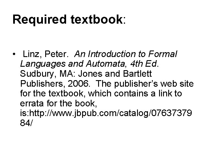 Required textbook: • Linz, Peter. An Introduction to Formal Languages and Automata, 4 th