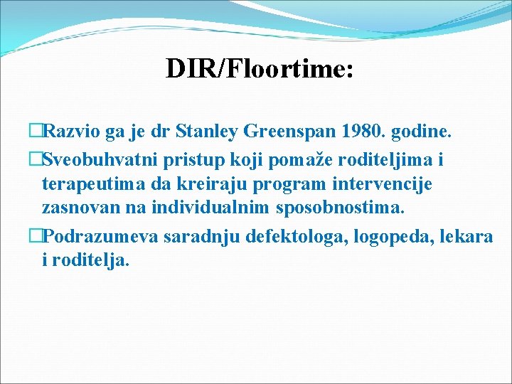 DIR/Floortime: �Razvio ga je dr Stanley Greenspan 1980. godine. �Sveobuhvatni pristup koji pomaže roditeljima