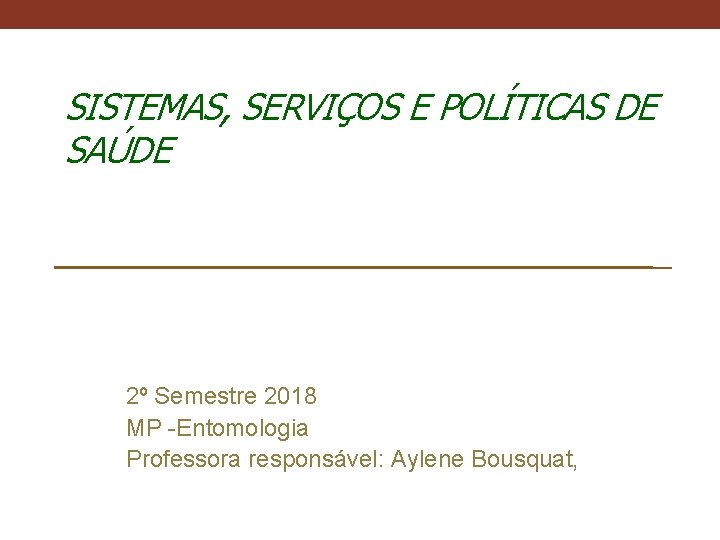 SISTEMAS, SERVIÇOS E POLÍTICAS DE SAÚDE 2º Semestre 2018 MP -Entomologia Professora responsável: Aylene