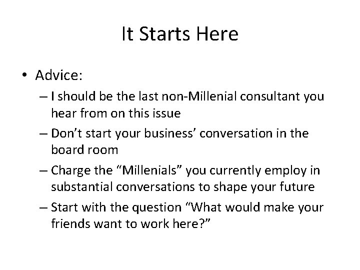 It Starts Here • Advice: – I should be the last non-Millenial consultant you