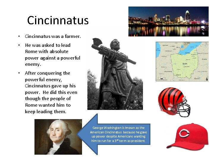 Cincinnatus • Cincinnatus was a farmer. • He was asked to lead Rome with