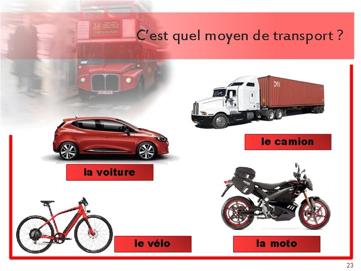 C’est quel moyen de transport ? le camion la voiture le vélo la moto