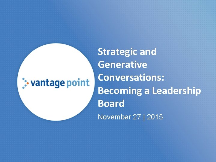 Strategic and Generative Conversations: Becoming a Leadership Board November 27 | 2015 