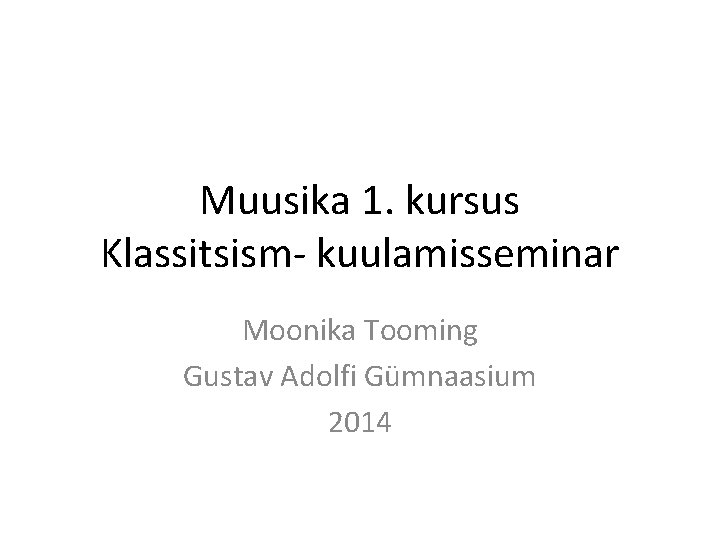 Muusika 1. kursus Klassitsism- kuulamisseminar Moonika Tooming Gustav Adolfi Gümnaasium 2014 