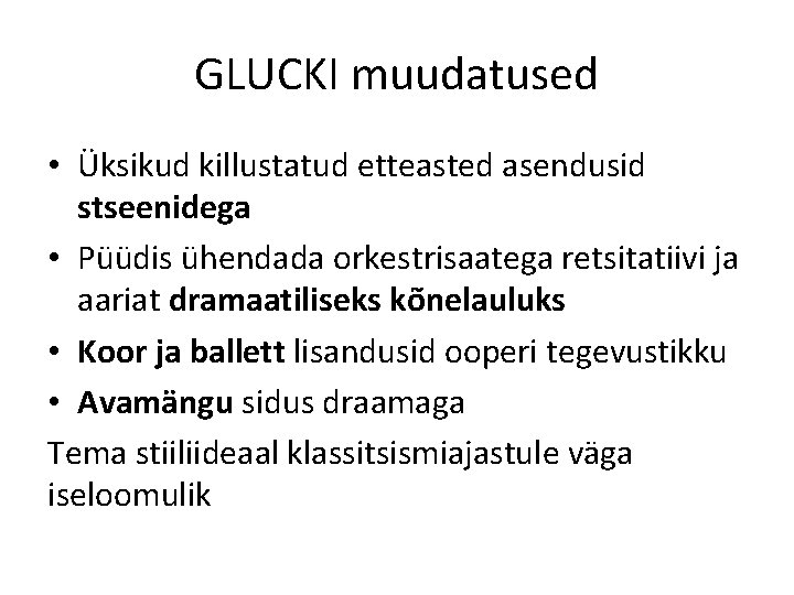 GLUCKI muudatused • Üksikud killustatud etteasted asendusid stseenidega • Püüdis ühendada orkestrisaatega retsitatiivi ja