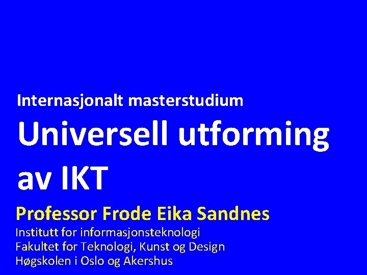 Internasjonalt masterstudium Universell utforming av IKT Professor Frode Eika Sandnes Institutt for informasjonsteknologi Fakultet