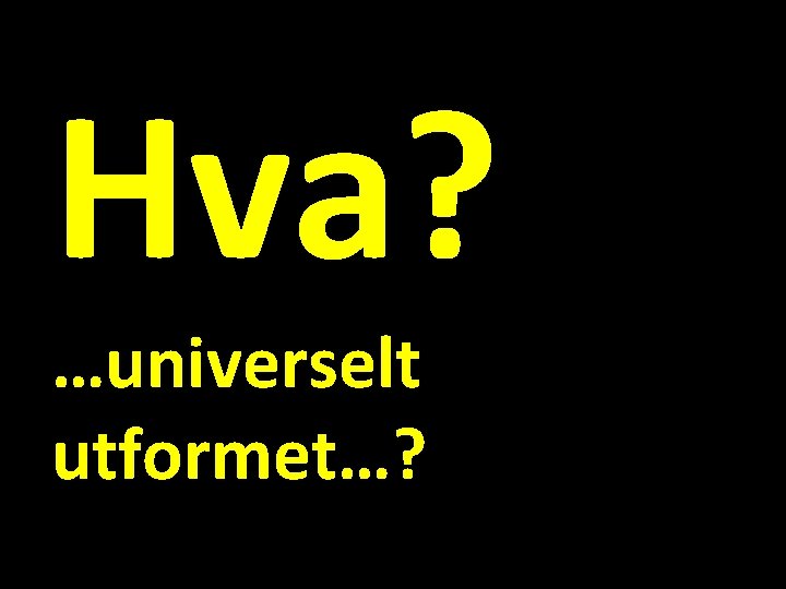 Hva? …universelt utformet…? 