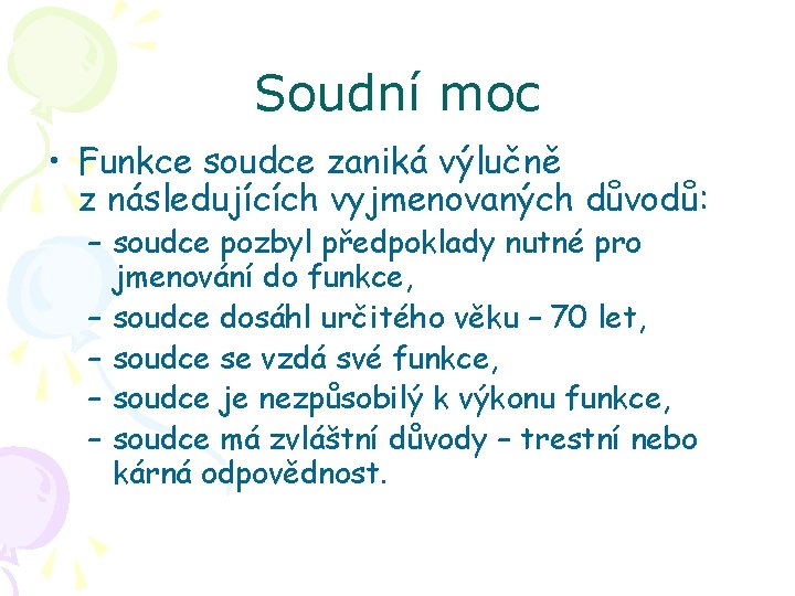 Soudní moc • Funkce soudce zaniká výlučně z následujících vyjmenovaných důvodů: – soudce pozbyl