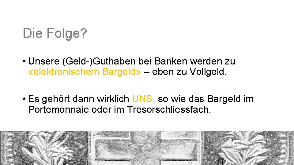 Die Folge? • Unsere (Geld-)Guthaben bei Banken werden zu «elektronischem Bargeld» – eben zu