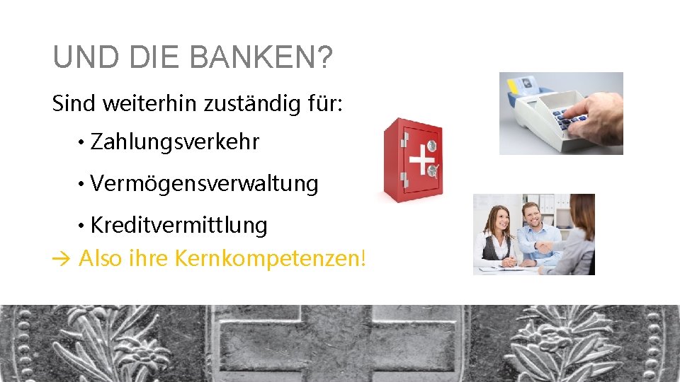 UND DIE BANKEN? Sind weiterhin zuständig für: • Zahlungsverkehr • Vermögensverwaltung • Kreditvermittlung Also