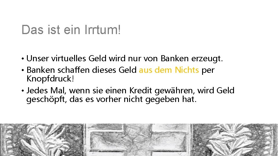 Das ist ein Irrtum! • Unser virtuelles Geld wird nur von Banken erzeugt. •