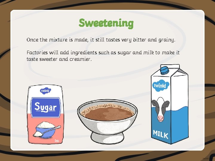 Sweetening Once the mixture is made, it still tastes very bitter and grainy. Factories