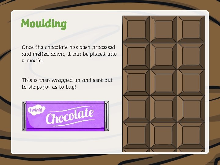 Moulding Once the chocolate has been processed and melted down, it can be placed