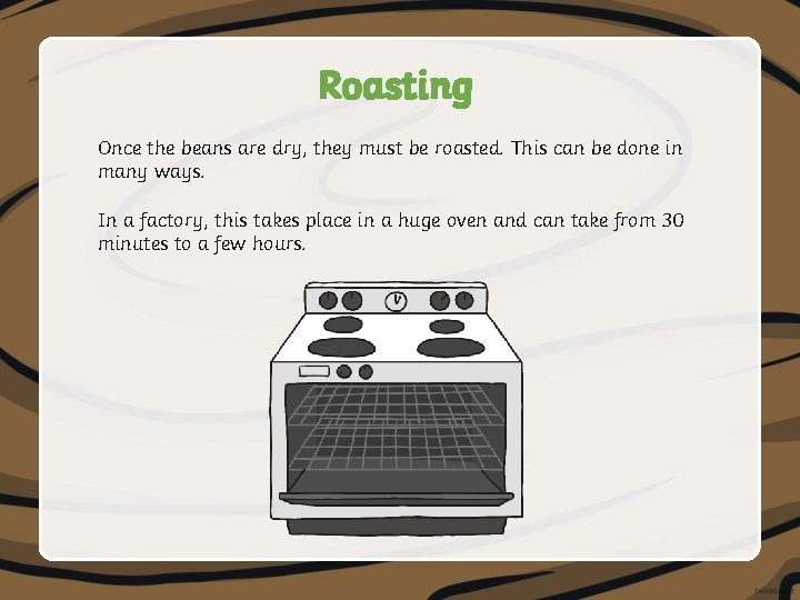 Roasting Once the beans are dry, they must be roasted. This can be done