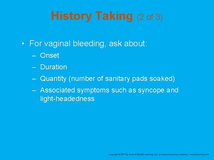 History Taking (2 of 3) • For vaginal bleeding, ask about: – Onset –