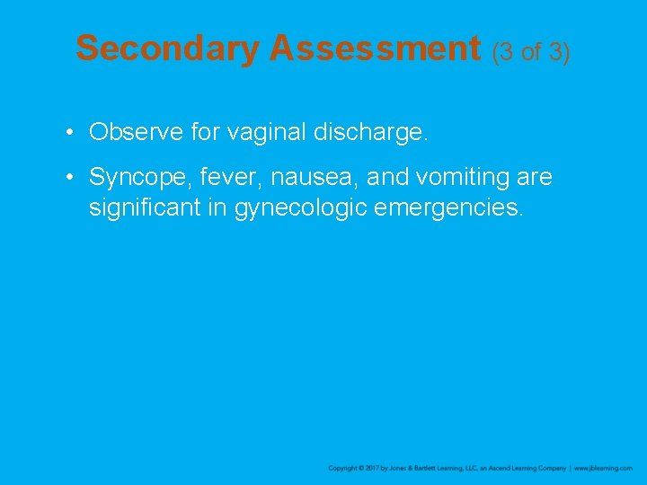 Secondary Assessment (3 of 3) • Observe for vaginal discharge. • Syncope, fever, nausea,
