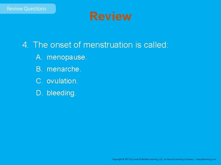 Review 4. The onset of menstruation is called: A. menopause. B. menarche. C. ovulation.