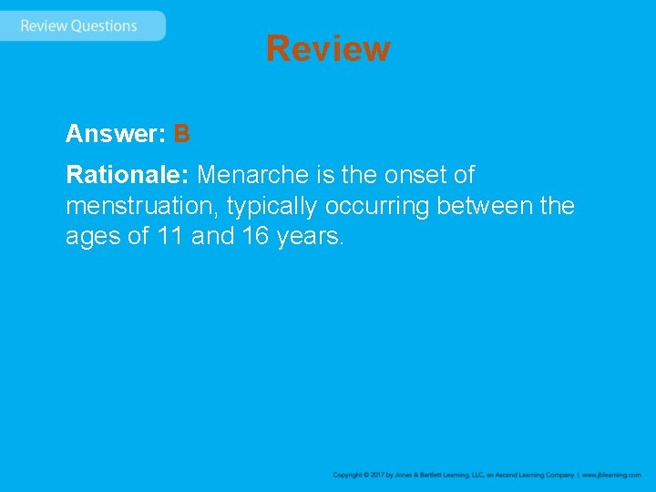 Review Answer: B Rationale: Menarche is the onset of menstruation, typically occurring between the