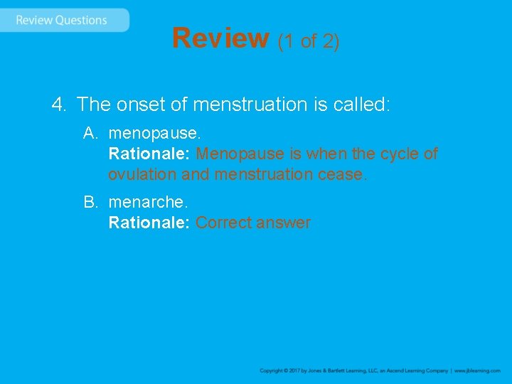 Review (1 of 2) 4. The onset of menstruation is called: A. menopause. Rationale: