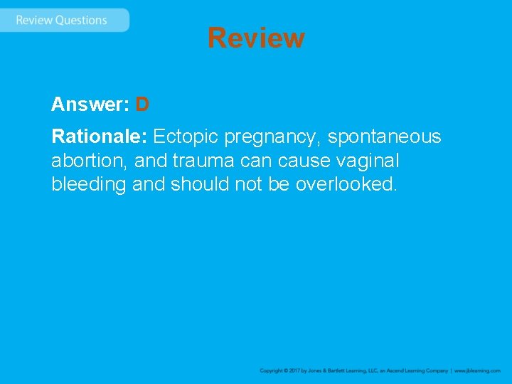 Review Answer: D Rationale: Ectopic pregnancy, spontaneous abortion, and trauma can cause vaginal bleeding