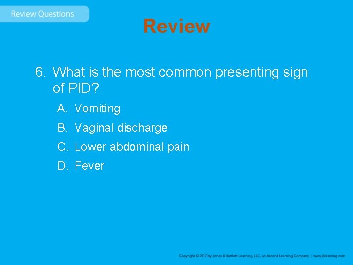 Review 6. What is the most common presenting sign of PID? A. Vomiting B.
