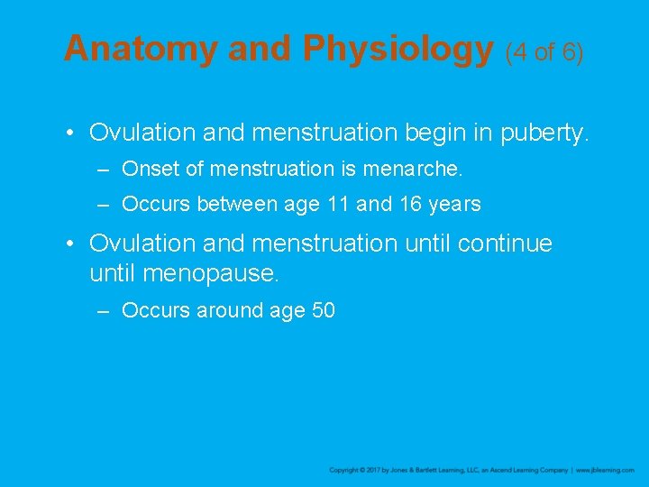 Anatomy and Physiology (4 of 6) • Ovulation and menstruation begin in puberty. –