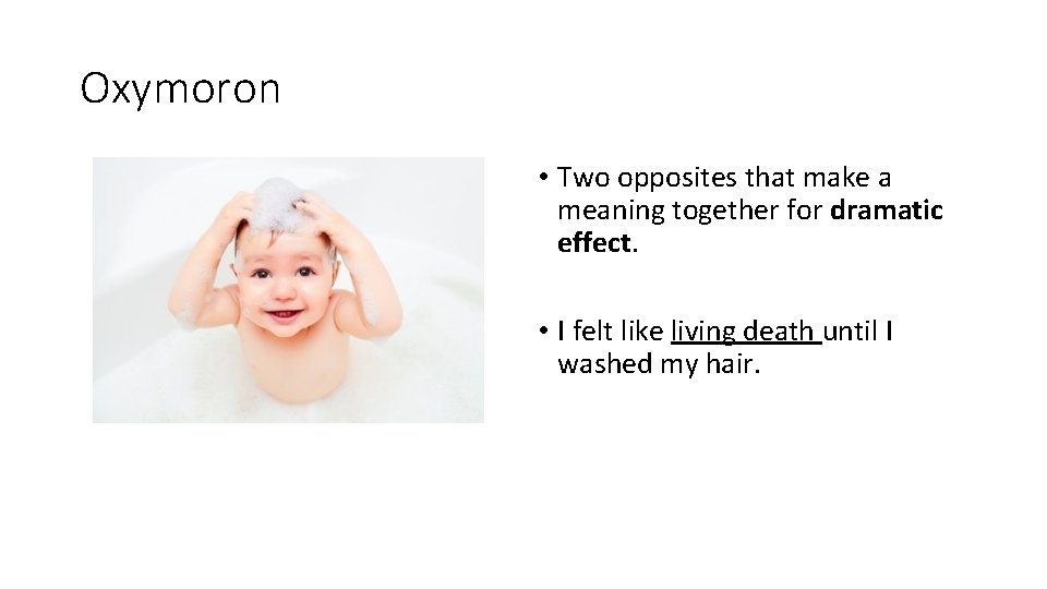 Oxymoron • Two opposites that make a meaning together for dramatic effect. • I